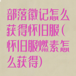 部落徽记怎么获得怀旧服(怀旧服燃素怎么获得)