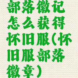 部落徽记怎么获得怀旧服(怀旧服部落徽章)