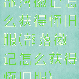 部落徽记怎么获得怀旧服(部落徽记怎么获得怀旧服)