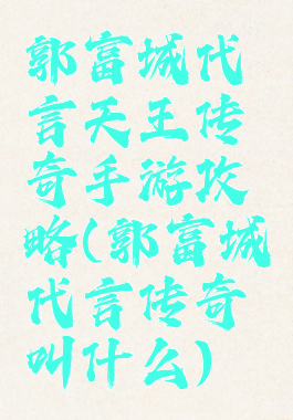 郭富城代言天王传奇手游攻略(郭富城代言传奇叫什么)
