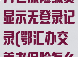 鄂汇办怎么交养老保险缴费显示无登录记录(鄂汇办交养老保险怎么交不了了)