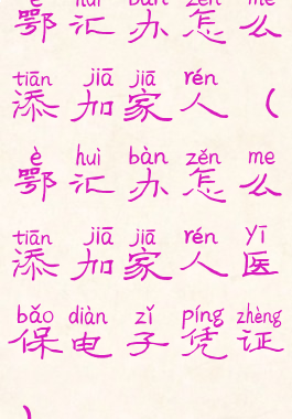 鄂汇办怎么添加家人(鄂汇办怎么添加家人医保电子凭证)