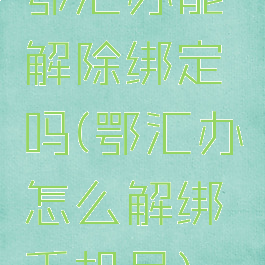 鄂汇办能解除绑定吗(鄂汇办怎么解绑手机号)