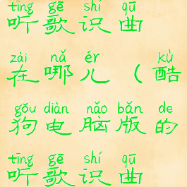 酷狗电脑版听歌识曲在哪儿(酷狗电脑版的听歌识曲在哪里)