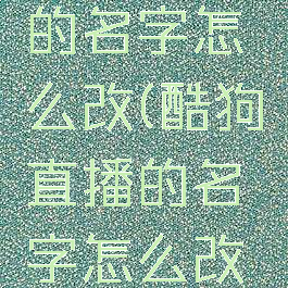 酷狗直播的名字怎么改(酷狗直播的名字怎么改掉)