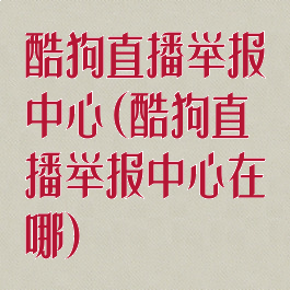 酷狗直播举报中心(酷狗直播举报中心在哪)