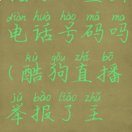 酷狗直播举报了主播可以查出电话号码吗(酷狗直播举报了主播可以查出电话号码吗)