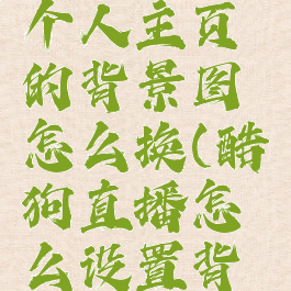 酷狗直播个人主页的背景图怎么换(酷狗直播怎么设置背景墙)