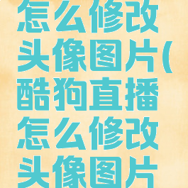 酷狗直播怎么修改头像图片(酷狗直播怎么修改头像图片和名字)
