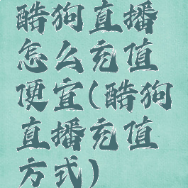 酷狗直播怎么充值便宜(酷狗直播充值方式)