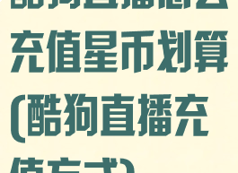 酷狗直播怎么充值星币划算(酷狗直播充值方式)