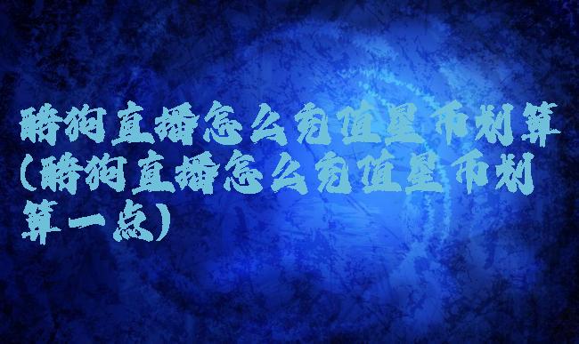 酷狗直播怎么充值星币划算(酷狗直播怎么充值星币划算一点)