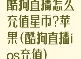 酷狗直播怎么充值星币?苹果(酷狗直播ios充值)