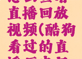 酷狗直播怎么查看直播回放视频(酷狗看过的直播历史记录怎么查)