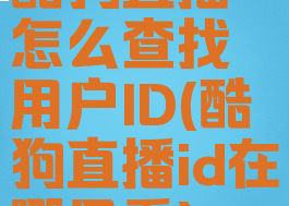 酷狗直播怎么查找用户ID(酷狗直播id在哪里看)