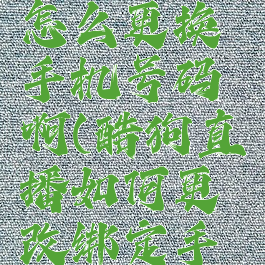 酷狗直播怎么更换手机号码啊(酷狗直播如何更改绑定手机)