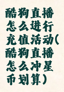 酷狗直播怎么进行充值活动(酷狗直播怎么冲星币划算)