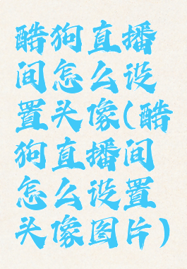 酷狗直播间怎么设置头像(酷狗直播间怎么设置头像图片)