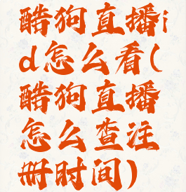 酷狗直播id怎么看(酷狗直播怎么查注册时间)