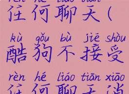 酷狗不接受任何聊天(酷狗不接受任何聊天消息)