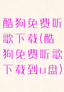 酷狗免费听歌下载(酷狗免费听歌下载到u盘)