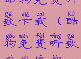 酷狗免费听歌下载(酷狗免费听歌下载软件)