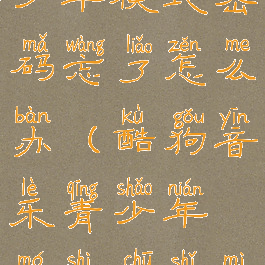 酷狗唱唱青少年模式密码忘了怎么办(酷狗音乐青少年模式初始密码是什么)