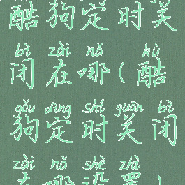 酷狗定时关闭在哪(酷狗定时关闭在哪设置)