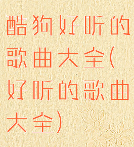 酷狗好听的歌曲大全(好听的歌曲大全)