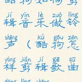 酷狗如何剪辑音乐做铃声(酷狗怎样剪辑歌曲当铃声)