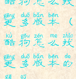 酷狗怎么找更多版本(酷狗怎么找更多版本的歌曲)