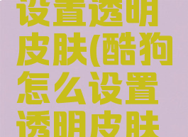 酷狗怎么设置透明皮肤(酷狗怎么设置透明皮肤视频)