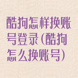 酷狗怎样换账号登录(酷狗怎么换账号)