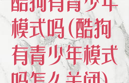 酷狗有青少年模式吗(酷狗有青少年模式吗怎么关闭)