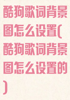 酷狗歌词背景图怎么设置(酷狗歌词背景图怎么设置的)