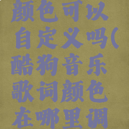 酷狗歌词颜色可以自定义吗(酷狗音乐歌词颜色在哪里调整)
