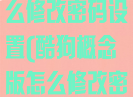 酷狗概念版怎么修改密码设置(酷狗概念版怎么修改密码设置的)