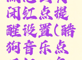 酷狗概念版怎么关闭红点提醒设置(酷狗音乐点了红心怎么取消)