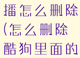 酷狗里的直播怎么删除(怎么删除酷狗里面的直播间)