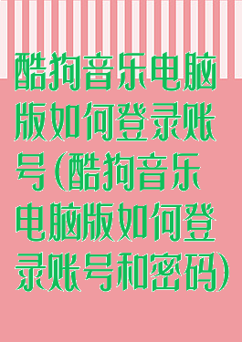 酷狗音乐电脑版如何登录账号(酷狗音乐电脑版如何登录账号和密码)