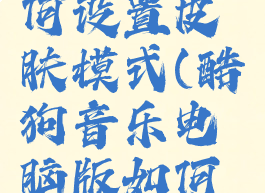 酷狗音乐电脑版如何设置皮肤模式(酷狗音乐电脑版如何设置皮肤模式播放)