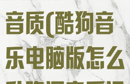 酷狗音乐电脑版怎么升降调音质(酷狗音乐电脑版怎么升降调音质设置)