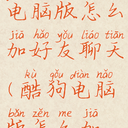 酷狗音乐电脑版怎么加好友聊天(酷狗电脑版怎么加人)