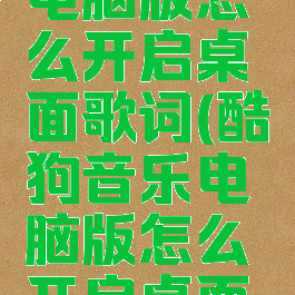 酷狗音乐电脑版怎么开启桌面歌词(酷狗音乐电脑版怎么开启桌面歌词功能)