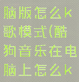 酷狗音乐电脑版怎么k歌模式(酷狗音乐在电脑上怎么k歌)