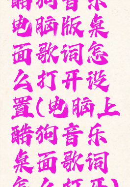 酷狗音乐电脑版桌面歌词怎么打开设置(电脑上酷狗音乐桌面歌词怎么打开)