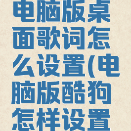酷狗音乐电脑版桌面歌词怎么设置(电脑版酷狗怎样设置桌面歌词)