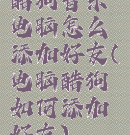 酷狗音乐电脑怎么添加好友(电脑酷狗如何添加好友)