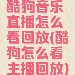 酷狗音乐直播怎么看回放(酷狗怎么看主播回放)