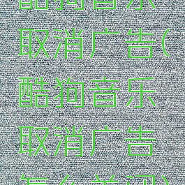 酷狗音乐取消广告(酷狗音乐取消广告怎么关闭)